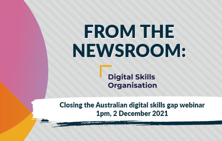 From the Newsroom - Digital Skills Organisation - Closing the Australian digital Skills gap webinar 1pm, 2 December 2021