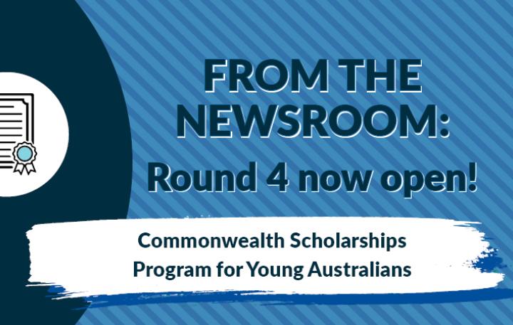 From the Newsroom: Round 4 now open! Commonwealth Scholarships Program for Young Australians