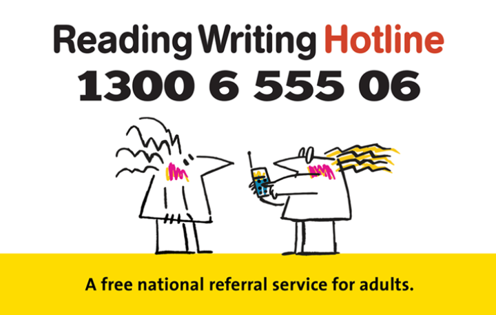 Reading Writing Hotline – 1300 6 555 06 – A free national referral service for adults.
