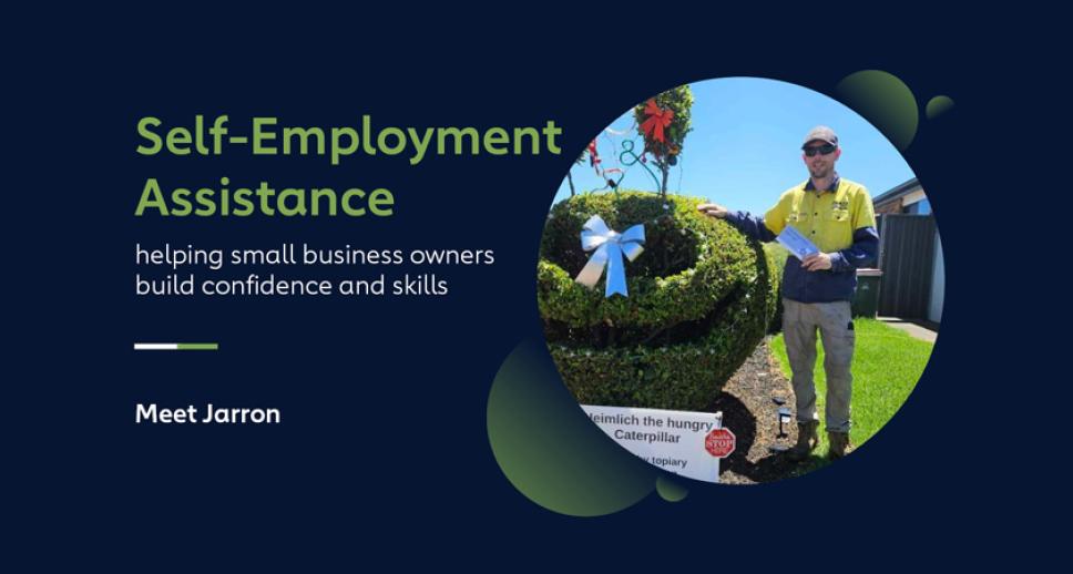 Vignette photo of Jarred standing in workwear standing proudly next to a hedge cut in the shape of a giant caterpillar. Next to the photo is this title and text: 'Self-Employment Assistance, helping small business owners build confidence and skills — Meet Jarron'.